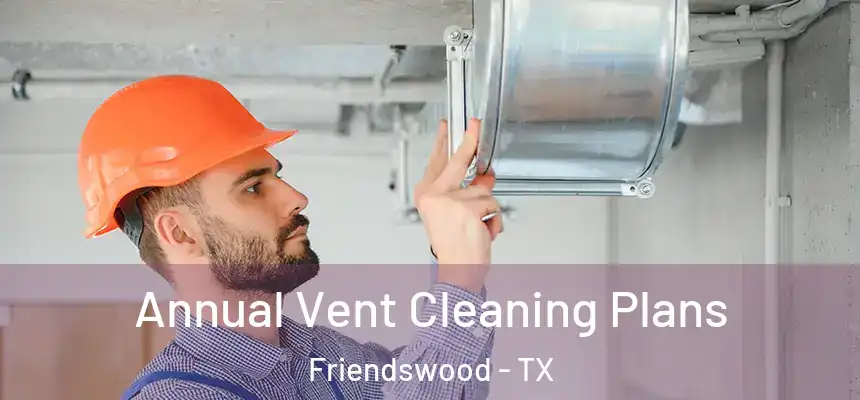  Annual Vent Cleaning Plans Friendswood - TX